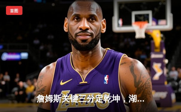 詹姆斯关键三分定乾坤，湖人加时险胜勇士晋级西决