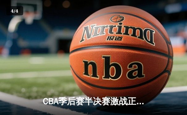 CBA季后赛半决赛激战正酣 广东队加时苦战逆转辽宁取关键胜利 - 4