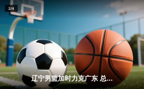 辽宁男篮加时力克广东 总决赛2-1领先 赵继伟28+10统治关键战 - 2
