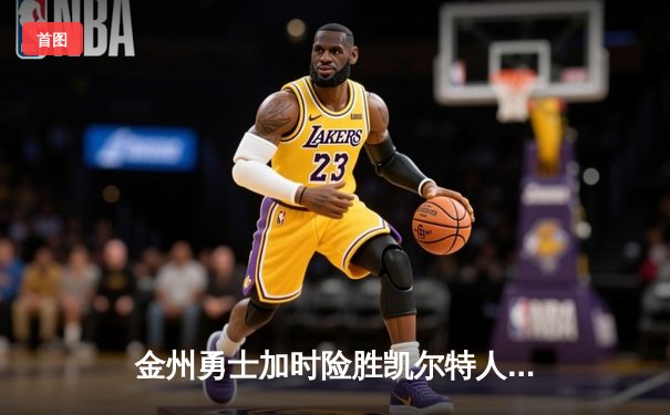 金州勇士加时险胜凯尔特人，库里狂砍43分率队守住主场