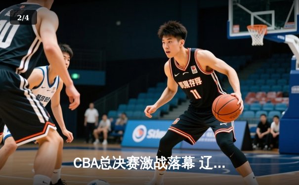 CBA总决赛激战落幕 辽宁三连冠伟业终达成 - 2
