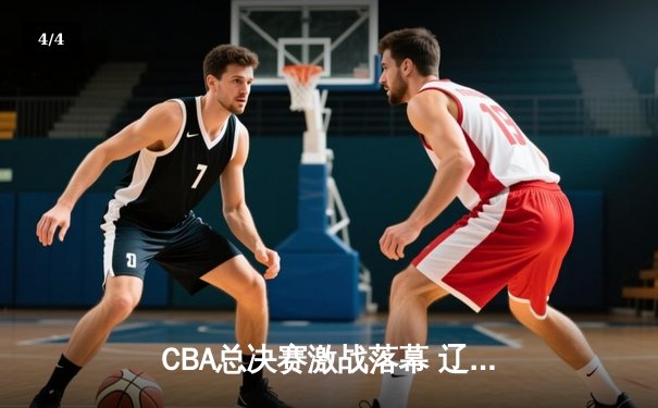 CBA总决赛激战落幕 辽宁三连冠伟业终达成 - 4