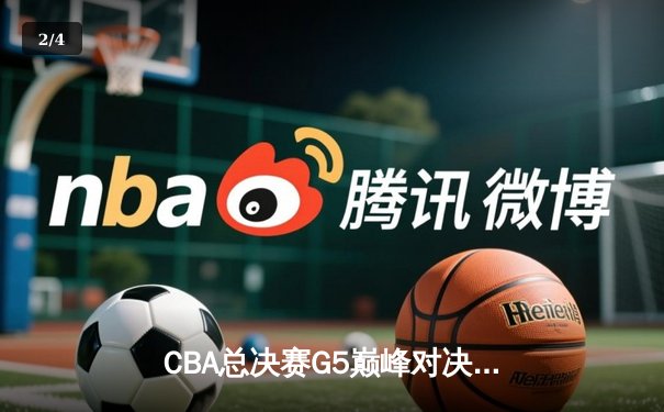 CBA总决赛G5巅峰对决：辽宁本钢逆转新疆广汇成就三连冠伟业 - 2