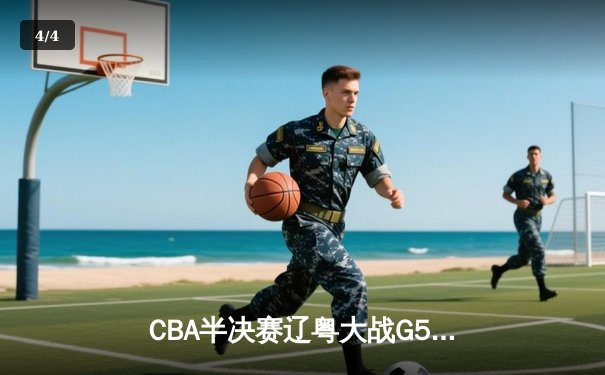CBA半决赛辽粤大战G5上演史诗逆转 赵继伟22+5导演16分翻盘好戏 - 4