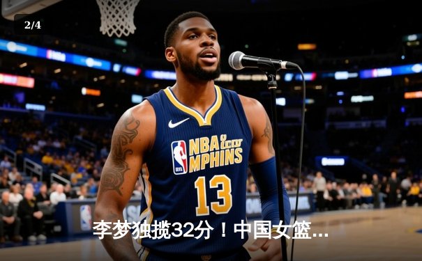 李梦独揽32分！中国女篮险胜澳大利亚夺热身赛两连胜 - 2