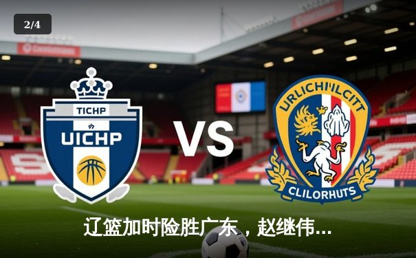 辽篮加时险胜广东，赵继伟33分带队挺进总决赛 - 2