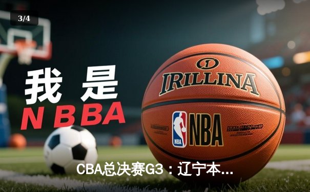 CBA总决赛G3：辽宁本钢逆转广东宏远，郭艾伦加时赛独得11分创纪录 - 3