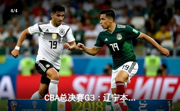 CBA总决赛G3：辽宁本钢逆转广东宏远，郭艾伦加时赛独得11分创纪录 - 4