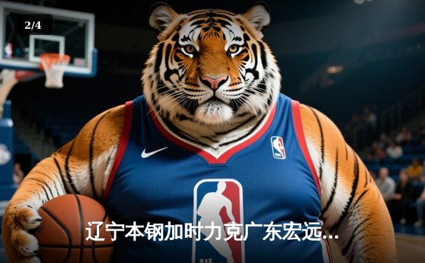 辽宁本钢加时力克广东宏远 CBA总决赛G3上演史诗级对决 - 2