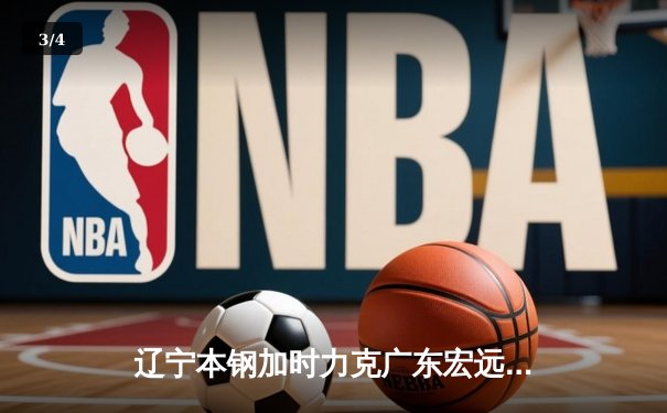 辽宁本钢加时力克广东宏远 CBA总决赛G3上演史诗级对决 - 3