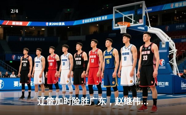 辽篮加时险胜广东，赵继伟33+8+5率队夺赛点 - 2